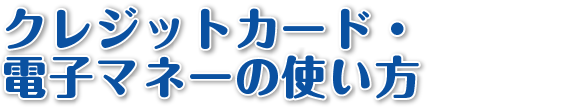 クレジットカード・電子マネーの使い方